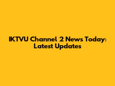 IKTVU Channel 2 News Today: Latest Updates