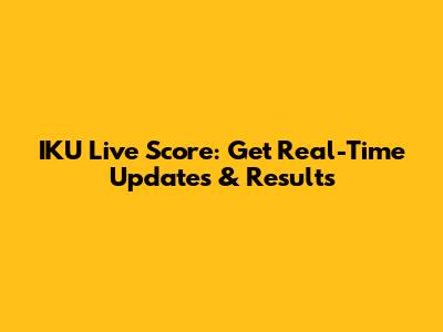 IKU Live Score: Get Real-Time Updates & Results
