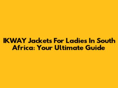 IKWAY Jackets For Ladies In South Africa: Your Ultimate Guide