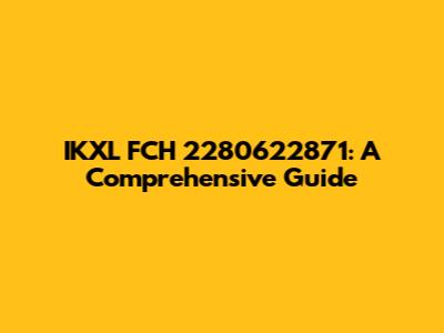 IKXL FCH 2280622871: A Comprehensive Guide