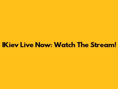 IKiev Live Now: Watch The Stream!