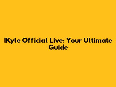IKyle Official Live: Your Ultimate Guide