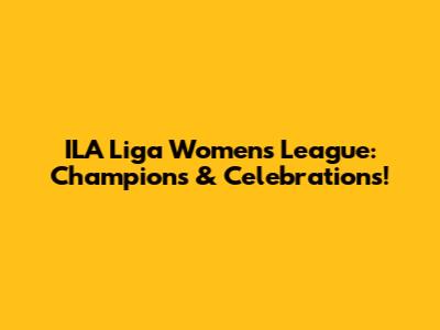 ILA Liga Women's League: Champions & Celebrations!
