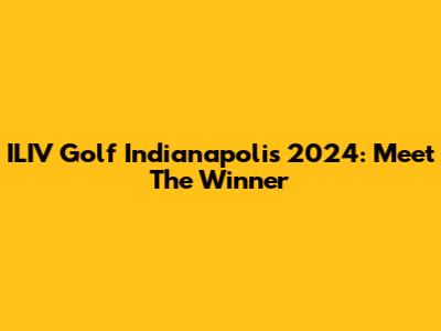 ILIV Golf Indianapolis 2024: Meet The Winner