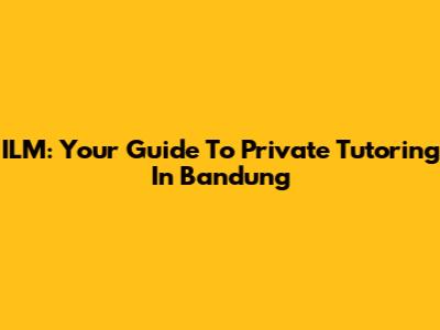 ILM: Your Guide To Private Tutoring In Bandung
