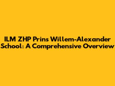 ILM ZHP Prins Willem-Alexander School: A Comprehensive Overview