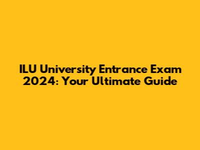 ILU University Entrance Exam 2024: Your Ultimate Guide