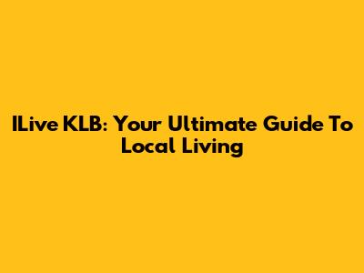 ILive KLB: Your Ultimate Guide To Local Living