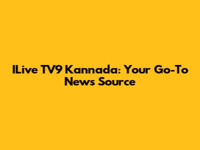 ILive TV9 Kannada: Your Go-To News Source