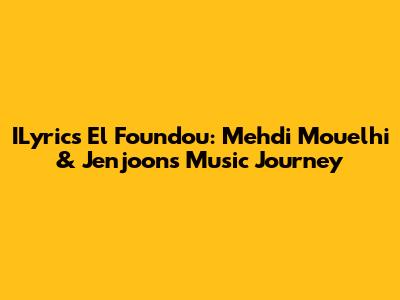 ILyrics El Foundou: Mehdi Mouelhi & Jenjoon's Music Journey