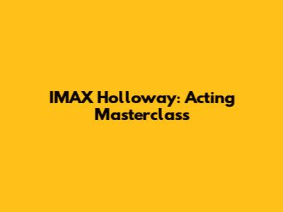 IMAX Holloway: Acting Masterclass