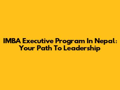IMBA Executive Program In Nepal: Your Path To Leadership