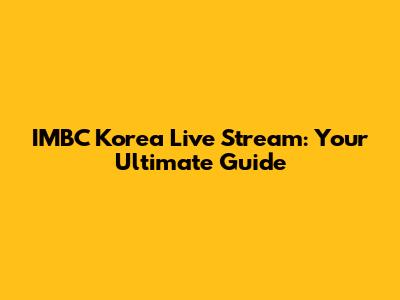 IMBC Korea Live Stream: Your Ultimate Guide