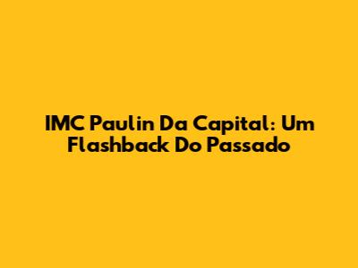 IMC Paulin Da Capital: Um Flashback Do Passado