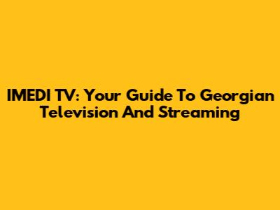 IMEDI TV: Your Guide To Georgian Television And Streaming