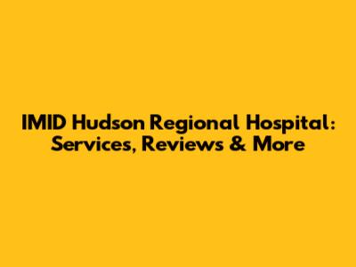 IMID Hudson Regional Hospital: Services, Reviews & More