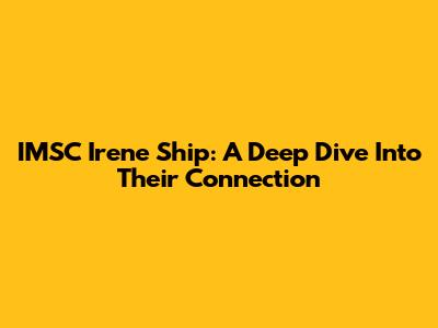 IMSC Irene Ship: A Deep Dive Into Their Connection