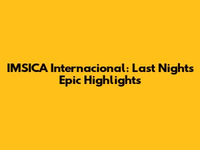 IMSICA Internacional: Last Night's Epic Highlights