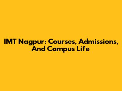 IMT Nagpur: Courses, Admissions, And Campus Life