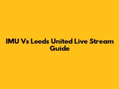IMU Vs Leeds United Live Stream Guide
