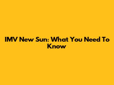 IMV New Sun: What You Need To Know