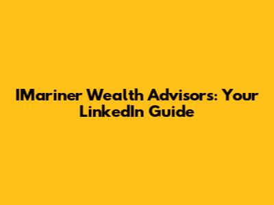 IMariner Wealth Advisors: Your LinkedIn Guide