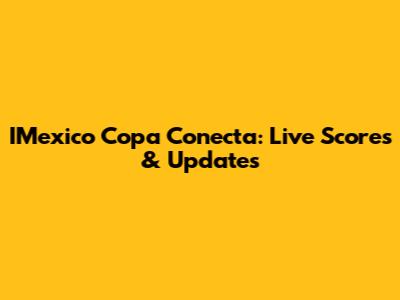 IMexico Copa Conecta: Live Scores & Updates