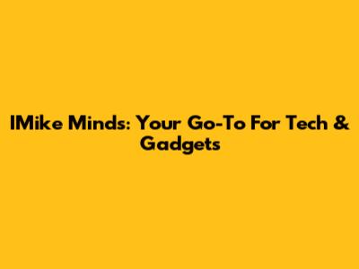 IMike Minds: Your Go-To For Tech & Gadgets
