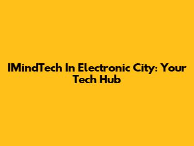 IMindTech In Electronic City: Your Tech Hub