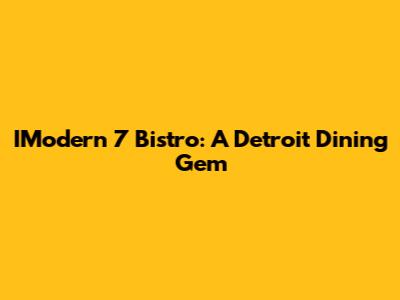 IModern 7 Bistro: A Detroit Dining Gem