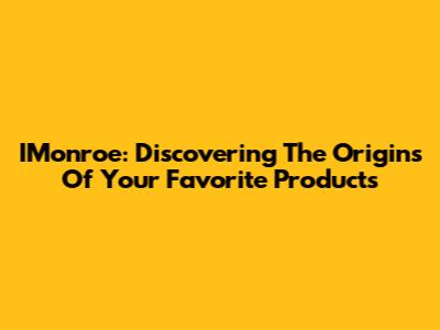 IMonroe: Discovering The Origins Of Your Favorite Products