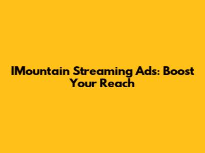 IMountain Streaming Ads: Boost Your Reach