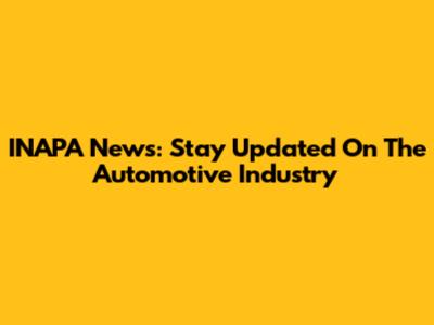 INAPA News: Stay Updated On The Automotive Industry