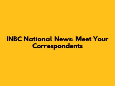INBC National News: Meet Your Correspondents