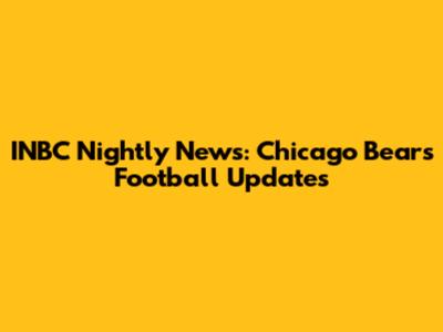 INBC Nightly News: Chicago Bears Football Updates