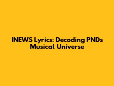 INEWS Lyrics: Decoding PND's Musical Universe