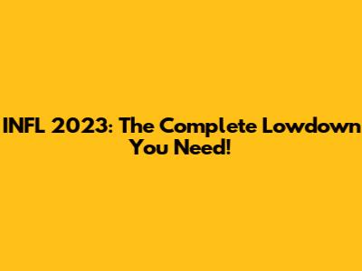 INFL 2023: The Complete Lowdown You Need!