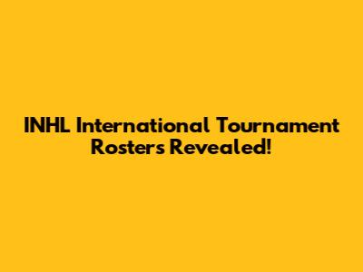 INHL International Tournament Rosters Revealed!
