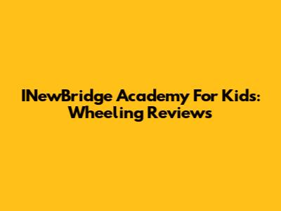 INewBridge Academy For Kids: Wheeling Reviews