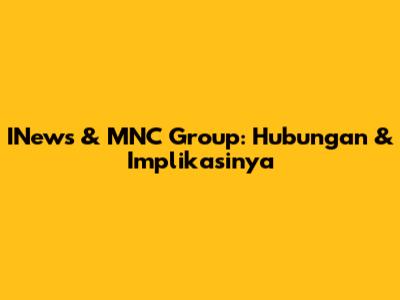 INews & MNC Group: Hubungan & Implikasinya