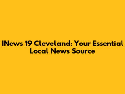 INews 19 Cleveland: Your Essential Local News Source