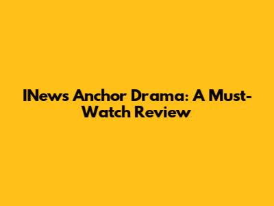 INews Anchor Drama: A Must-Watch Review