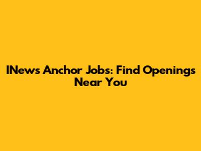INews Anchor Jobs: Find Openings Near You