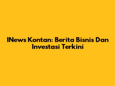 INews Kontan: Berita Bisnis Dan Investasi Terkini