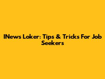 INews Loker: Tips & Tricks For Job Seekers