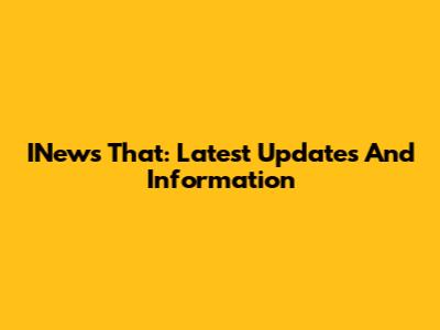 INews That: Latest Updates And Information