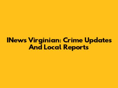 INews Virginian: Crime Updates And Local Reports