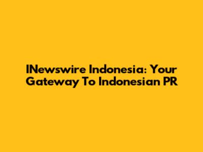 INewswire Indonesia: Your Gateway To Indonesian PR