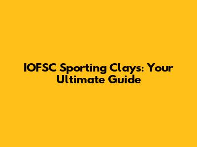 IOFSC Sporting Clays: Your Ultimate Guide