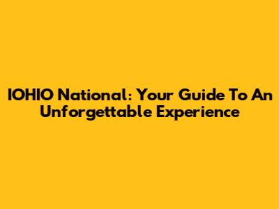 IOHIO National: Your Guide To An Unforgettable Experience